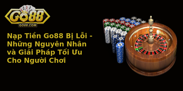 Nạp Tiền Go88 Bị Lỗi - Những Nguyên Nhân và Giải Pháp Tối Ưu Cho Người Chơi 1 Nap Tien Go88 Bi Loi Nhung Nguyen Nhan Va Giai Phap Toi Uu Cho Nguoi Choi