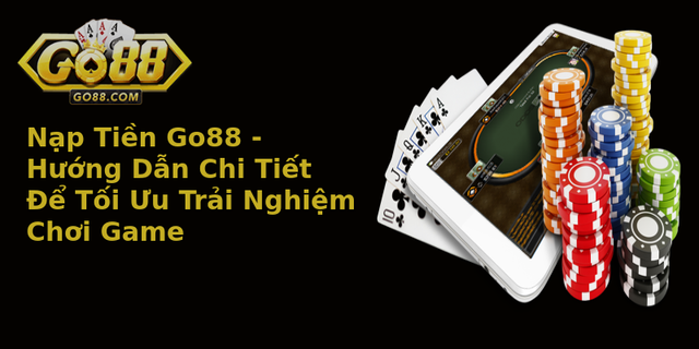 Nap Tien Go88 Huong Dan Chi Tiet E Toi Uu Trai Nghiem Choi Game