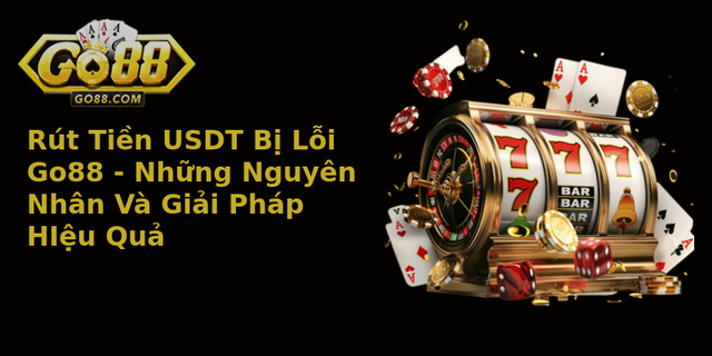Rut Tien Usdt Bi Loi Go88 Nhung Nguyen Nhan Va Giai Phap Hieu Qua